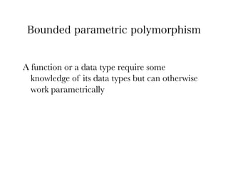 Bounded parametric polymorphism


A function or a data type require some
  knowledge of its data types but can otherwise
  work parametrically
 