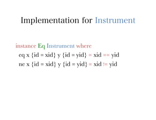 Implementation for Instrument


instance Eq Instrument where
 eq x {id = xid} y {id = yid} = xid == yid
 ne x {id = xid} y {id = yid} = xid != yid
 