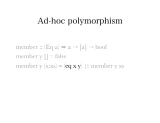 Ad-hoc polymorphism


member :: (Eq a) ⇒ a → [a] → bool
member y [] = false
member y (x:xs) = (eq x y) || member y xs
 