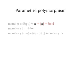 Parametric polymorphism


member :: (Eq a) ⇒ a → [a] → bool
member y [] = false
member y (x:xs) = (eq x y) || member y xs
 