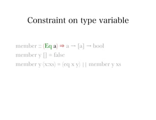 Constraint on type variable


member :: (Eq a) ⇒ a → [a] → bool
member y [] = false
member y (x:xs) = (eq x y) || member y xs
 