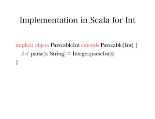 Implementation in Scala for Int


implicit object ParseableInt extends Parseable[Int] {
   def parse(s: String) = Integer.parseInt(s)
}
 