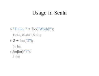 Usage in Scala


>   "Hello, " + foo("World!");
    Hello, World! : String
>   2 + foo("3");
    5 : Int
>   foo[Int]("3");
    3 : Int
 