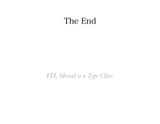 The End




FYI, Monad is a Type Class.
 
