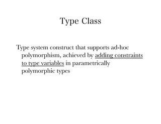 Type Class


Type system construct that supports ad-hoc
 polymorphism, achieved by adding constraints
 to type variables in parametrically
 polymorphic types
 