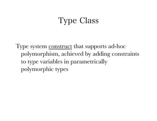 Type Class


Type system construct that supports ad-hoc
 polymorphism, achieved by adding constraints
 to type variables in parametrically
 polymorphic types
 