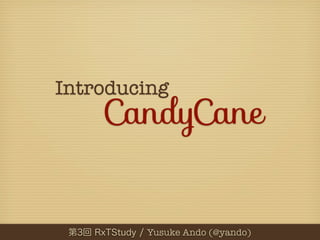 Introducing
    CandyCane


        Yusuke Ando (@yando)
 