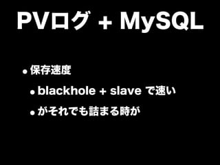 PVログ + MySQL

•保存速度
 •blackhole + slave で速い
 •がそれでも詰まる時が
 