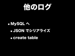 他のログ

•MySQL へ
 •JSON でシリアライズ
 •create table
 