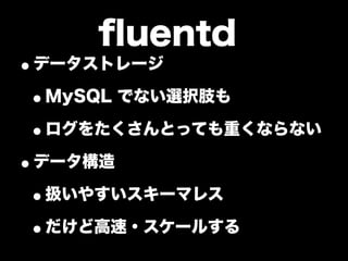 ﬂuentd
•データストレージ
 •MySQL でない選択肢も
 •ログをたくさんとっても重くならない
•データ構造
 •扱いやすいスキーマレス
 •だけど高速・スケールする
 