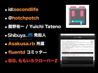 • id:secondlife
• @hotchpotch
• 舘野祐一 / Yuichi Tateno
• Shibuya.js 発起人
• Asakusa.rb 所属
• ﬂuentd コミッタ̶
• BiS, ももいろクローバーZ
 