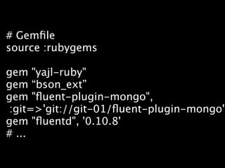 # Gemﬁle
source :rubygems

gem "yajl-ruby"
gem “bson_ext”
gem "ﬂuent-plugin-mongo",
 :git=>'git://git-01/ﬂuent-plugin-mongo'
gem "ﬂuentd", '0.10.8'
# ...
 