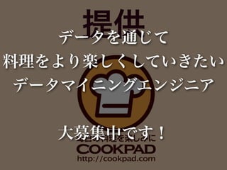 提供
   データを通じて
料理をより楽しくしていきたい
 データマイニングエンジニア


   大募集中です！
 