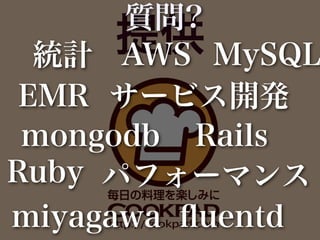 質問?
      提供 MySQL
  統計 AWS
 EMR サービス開発
 mongodb Rails
Ruby パフォーマンス
miyagawa ﬂuentd
 