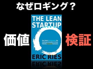 なぜロギング？



価値   検証
 
