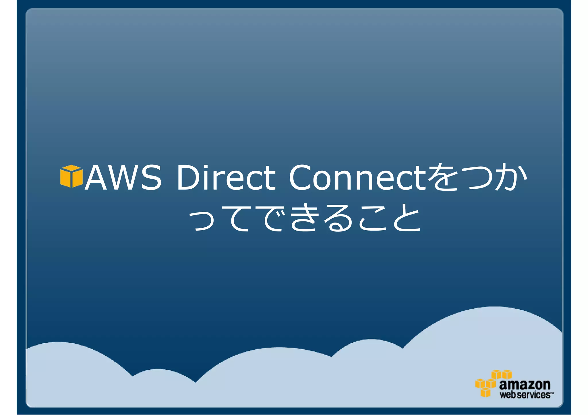 AWS Direct Connectをつか
    ってできること
 