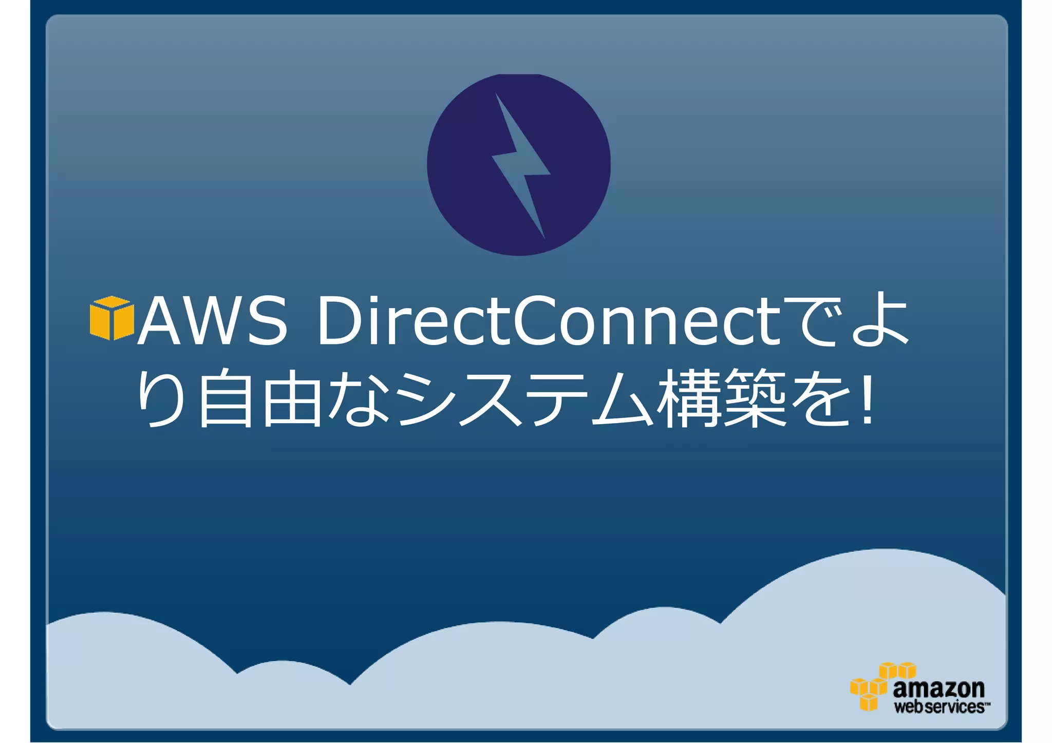 AWS DirectConnectでよ
り自由なシステム構築を!
 