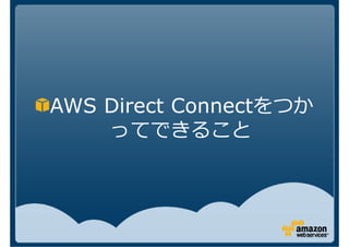 AWS Direct Connectをつか
    ってできること
 