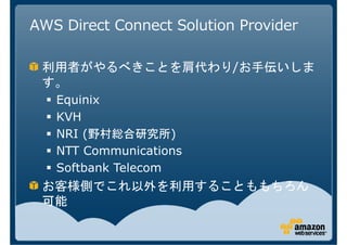 AWS Direct Connect Solution Provider

                           /

   Equinix
   KVH
   NRI (            )
   NTT Communications
   Softbank Telecom
 