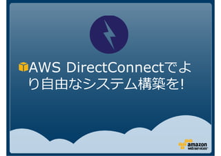 AWS DirectConnectでよ
り自由なシステム構築を!
 