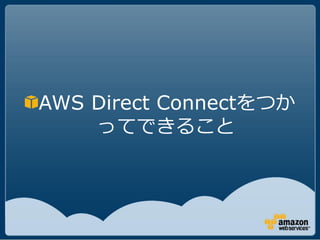 AWS Direct Connectをつか
    ってできること
 