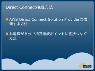 Direct Connect接続方法

 AWS Direct Connect Solution Providerに依
 頼する方法

 お客様が自分で相互接続ポイントに直接つなぐ
 方法
 
