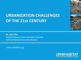 URBANIZATION CHALLENGES
OF THE 21st CENTURY

Dr. Joan Clos
United Nations Under-Secretary-General
and UN-Habitat Executive Director


www.unhabitat.org
 