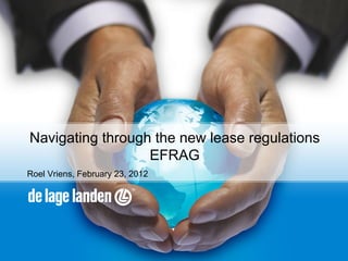 Navigating through the new lease regulations
                  EFRAG
Roel Vriens, February 23, 2012
 