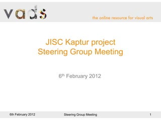 JISC Kaptur project
                    Steering Group Meeting

                         6th February 2012




6th February 2012          Steering Group Meeting   1
 