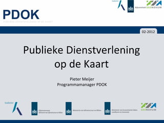 02‐2012




Publieke Dienstverlening
      op de Kaart
             Pieter Meijer
       Programmamanager PDOK 
 