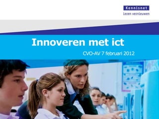 Innoveren met ict
         CVO-AV 7 februari 2012
 