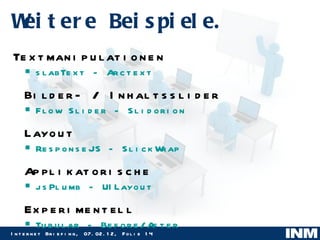 Weitere Beispiele. Textmanipulationen slabText  -  Arctext Bilder- / Inhaltsslider Flow Slider  -  Slidorion Layout ResponseJS  -  SlickWrap Applikatorische jsPlumb  -  UILayout Experimentell Tubular  -  Before/After 