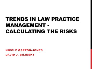 TRENDS IN LAW PRACTICE
MANAGEMENT -
CALCULATING THE RISKS


NICOLE GARTON-JONES
DAVID J. BILINSKY
 