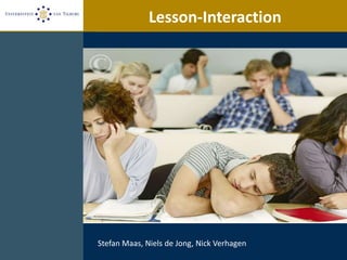 Lesson-Interaction




Stefan Maas, Niels de Jong, Nick Verhagen
 