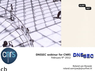 DNSSEC webinar for CNRS
          February 9th 2012


                             Roland van Rijswijk
                    roland.vanrijswijk@surfnet.nl
 