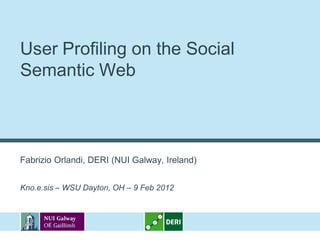 User Profiling on the Social
Semantic Web



Fabrizio Orlandi, DERI (NUI Galway, Ireland)


Kno.e.sis – WSU Dayton, OH – 9 Feb 2012
 