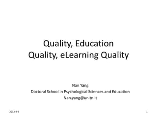 Quality, Education
Quality, eLearning Quality
Nan Yang
Doctoral School in Psychological Sciences and Education
Nan.yang@unitn.it
2013-8-9 1
 