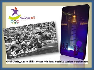 Goal Clarity, Learn Skills, Victor Mindset, Positive Action, Persistence
 