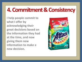 4. Commitment & Consistency
I help people commit to
what I offer by
acknowledging their
great decisions based on
the information they had
at the time, and now
giving them new
information to make a
new decision.
 