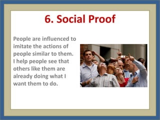 6. Social Proof
People are influenced to
imitate the actions of
people similar to them.
I help people see that
others like them are
already doing what I
want them to do.
 