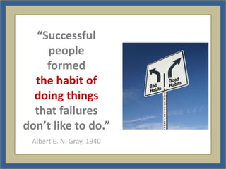 “Successful
    people
    formed
  the habit of
  doing things
  that failures
don’t like to do.”
 Albert E. N. Gray, 1940
 