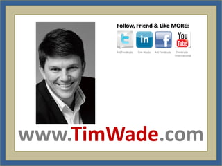 Follow, Friend & Like MORE:



       AskTimWade   Tim Wade   AskTimWade    TimWade
                                            International




www.TimWade.com
 