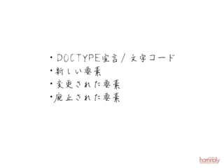 ・D O C T Y P E 宣言 / 文字コード
・新しい要素
・変更された要素
・廃止された要素
 