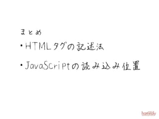 まとめ
・ T MLタ の記
 H     グ 述法
・JavaScriptの読み込み位置
 