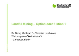 Landfill Mining – Option oder Fiktion ?

Dr. Georg Mehlhart, Dr. Veronika Ustohalova
Workshop des Öko-Institut e.V
10. Februar, Berlin
 