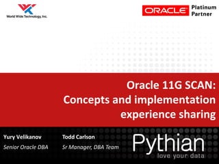 Oracle 11G SCAN:
                    Concepts and implementation
                              experience sharing
Yury Velikanov      Todd Carlson
Senior Oracle DBA   Sr Manager, DBA Team
 