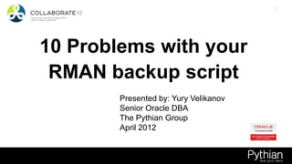 Michael S. Abbey 1


10 Problems with your
 RMAN backup script
        Presented by: Yury Velikanov
        Senior Oracle DBA
        The Pythian Group
        April 2012
 