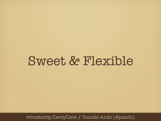 Sweet & Flexible



       Yusuke Ando (@yando)
          Yusuke Ando (@yando)
 