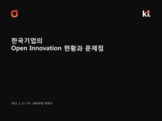 한국기업의
Open Innovation 현황과 문제점




2011. 2. 11 / KT G&E부문 박현수
 
