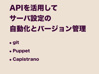 APIを活用して
サーバ設定の
自動化とバージョン管理
• git
• Puppet
• Capistrano
 